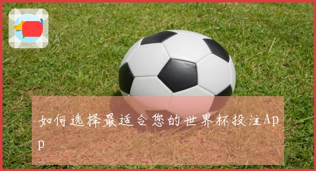 如何选择最适合您的世界杯投注App