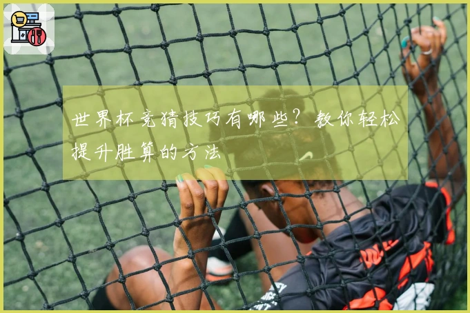 世界杯竞猜技巧有哪些？教你轻松提升胜算的方法