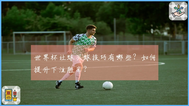 世界杯让球买球技巧有哪些？如何提升下注胜率？