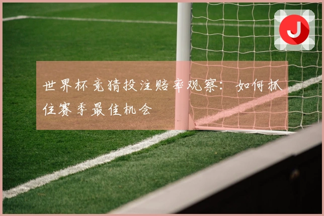 世界杯竞猜投注赔率观察：如何抓住赛季最佳机会