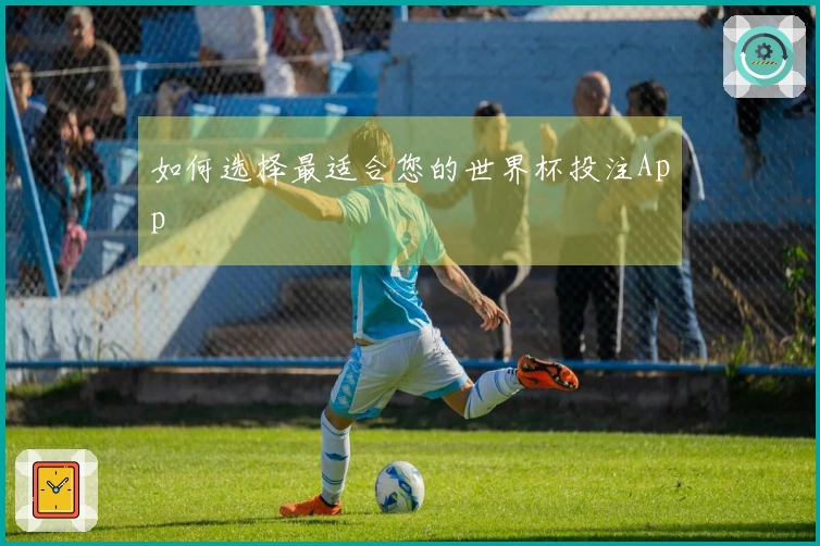 如何选择最适合您的世界杯投注App