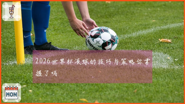 2026世界杯滚球的技巧与策略你掌握了吗