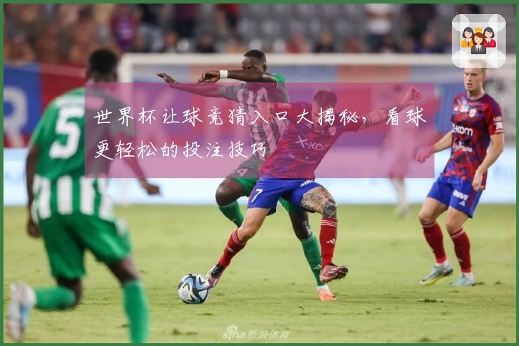 世界杯让球竞猜入口大揭秘，看球更轻松的投注技巧