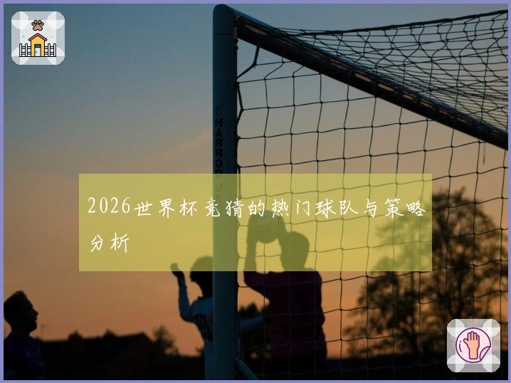 2026世界杯竞猜的热门球队与策略分析