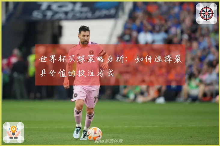 世界杯买球策略分析：如何选择最具价值的投注方式