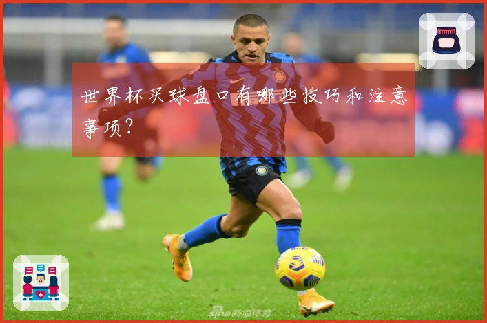 世界杯买球盘口有哪些技巧和注意事项？