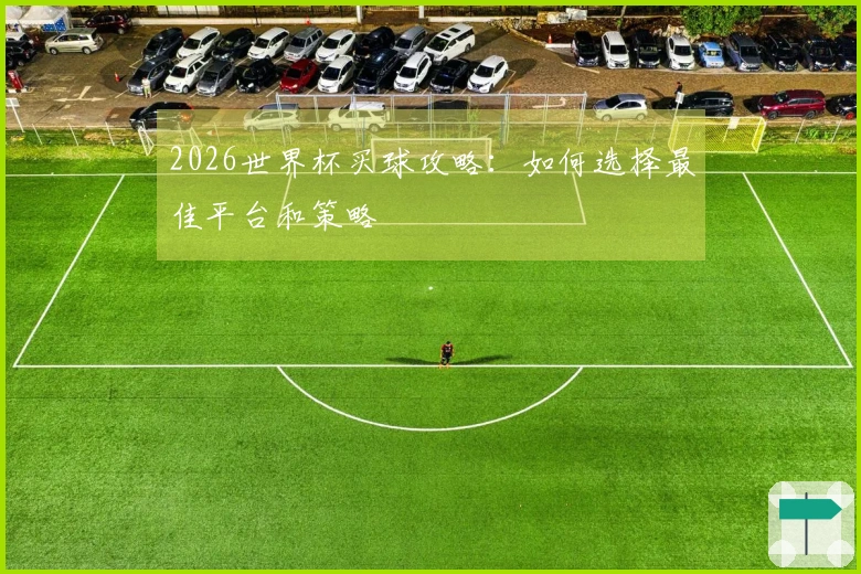 2026世界杯买球攻略：如何选择最佳平台和策略