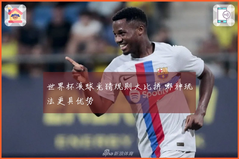 世界杯滚球竞猜规则大比拼 哪种玩法更具优势