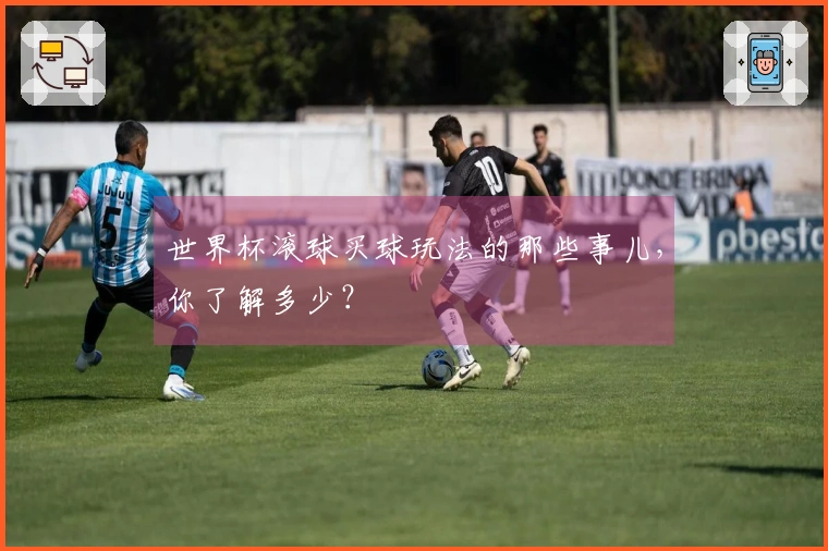 世界杯滚球买球玩法的那些事儿，你了解多少？