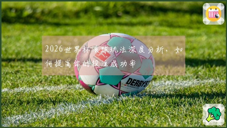 2026世界杯滚球玩法深度分析，如何提高你的投注成功率