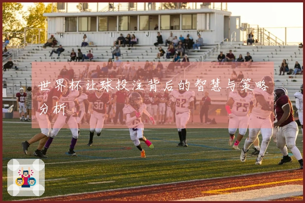 世界杯让球投注背后的智慧与策略分析